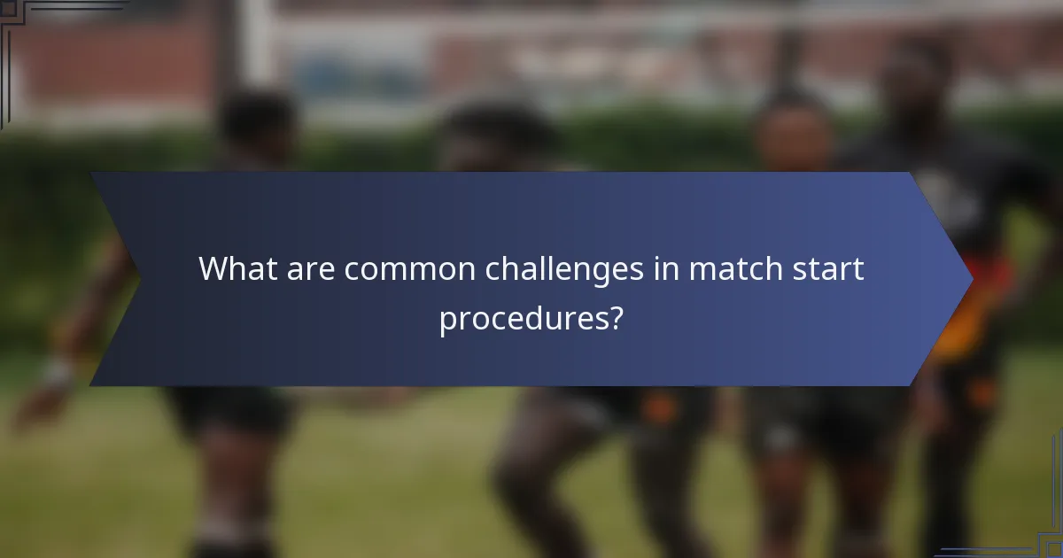 What are common challenges in match start procedures?