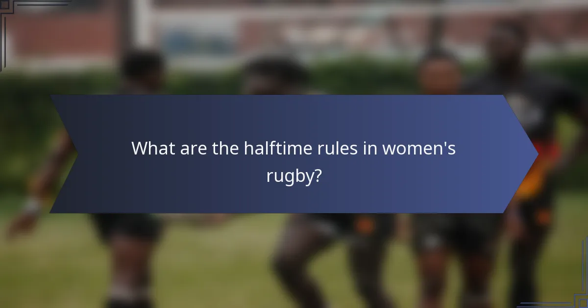 What are the halftime rules in women's rugby?