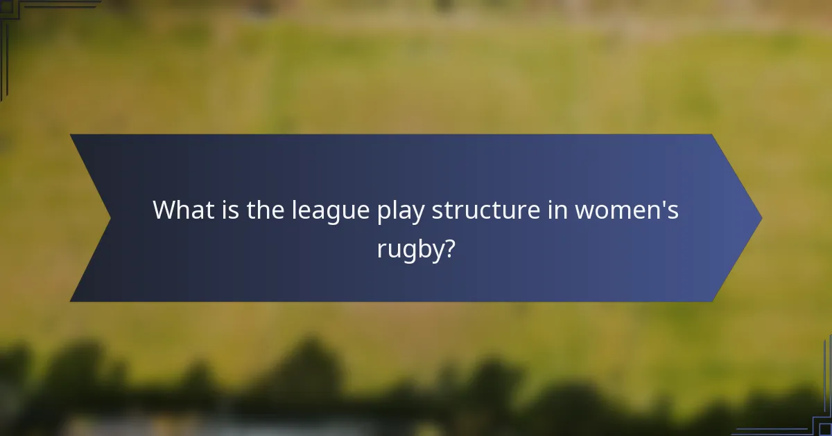 What is the league play structure in women's rugby?